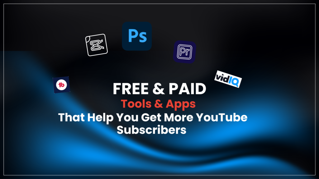 Free & Paid Toole & Apps To Get More YouTube Subscribers